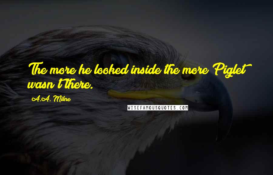 A.A. Milne Quotes: The more he looked inside the more Piglet wasn't there.