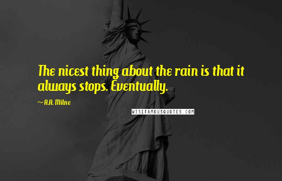 A.A. Milne Quotes: The nicest thing about the rain is that it always stops. Eventually.