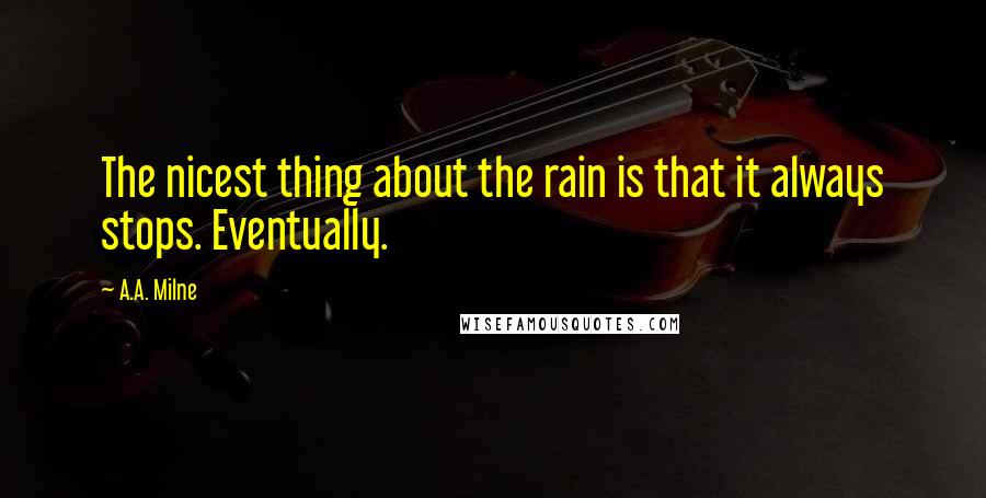 A.A. Milne Quotes: The nicest thing about the rain is that it always stops. Eventually.