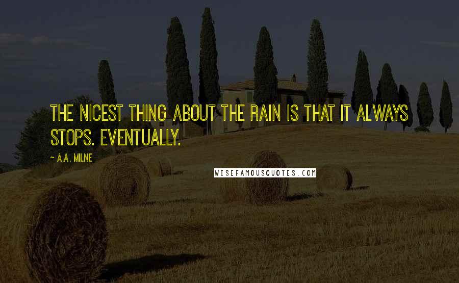 A.A. Milne Quotes: The nicest thing about the rain is that it always stops. Eventually.