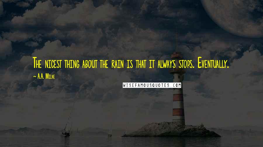 A.A. Milne Quotes: The nicest thing about the rain is that it always stops. Eventually.