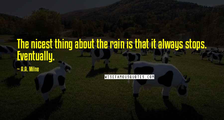 A.A. Milne Quotes: The nicest thing about the rain is that it always stops. Eventually.