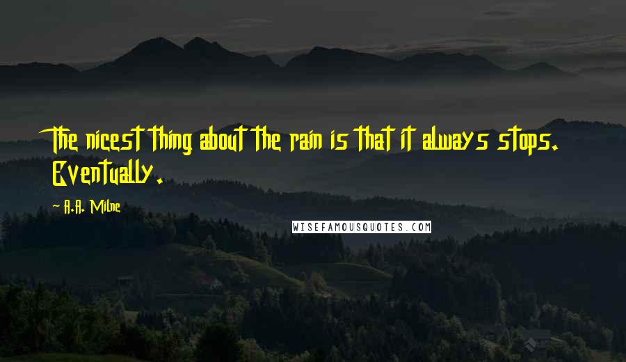 A.A. Milne Quotes: The nicest thing about the rain is that it always stops. Eventually.