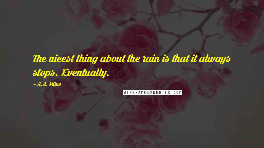 A.A. Milne Quotes: The nicest thing about the rain is that it always stops. Eventually.
