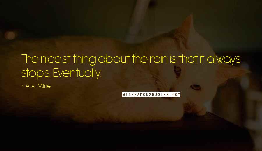 A.A. Milne Quotes: The nicest thing about the rain is that it always stops. Eventually.