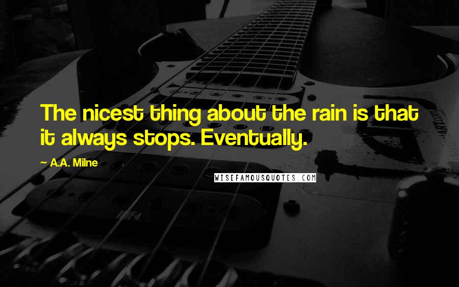 A.A. Milne Quotes: The nicest thing about the rain is that it always stops. Eventually.