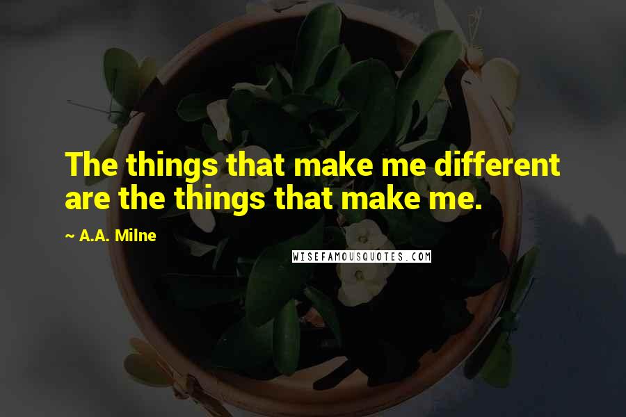 A.A. Milne Quotes: The things that make me different are the things that make me.