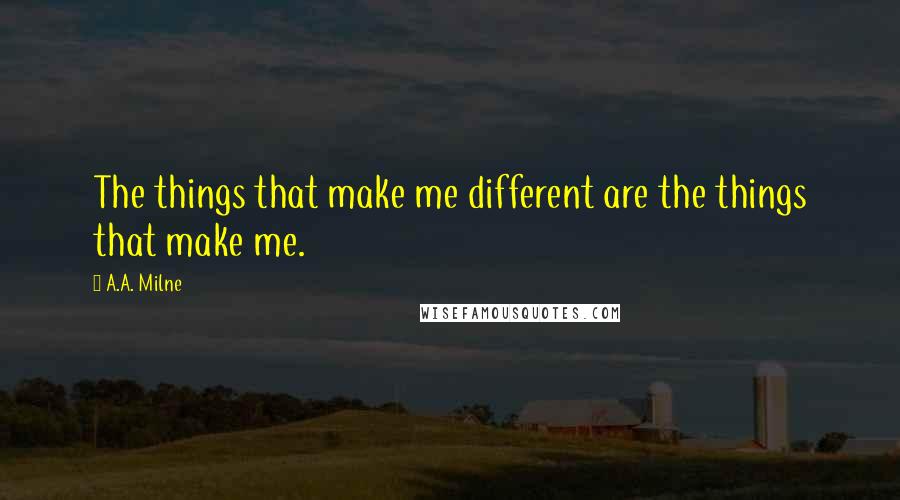 A.A. Milne Quotes: The things that make me different are the things that make me.