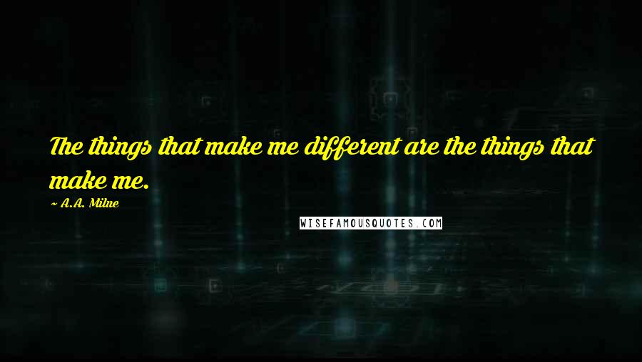 A.A. Milne Quotes: The things that make me different are the things that make me.