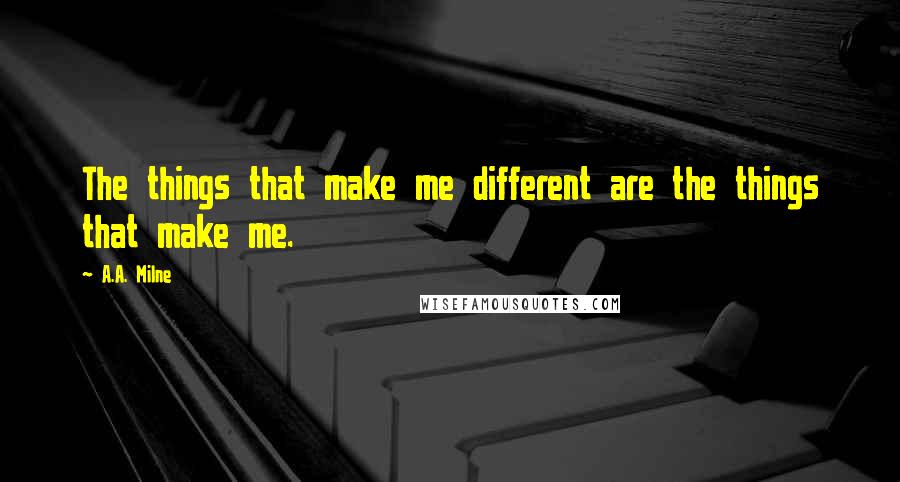 A.A. Milne Quotes: The things that make me different are the things that make me.