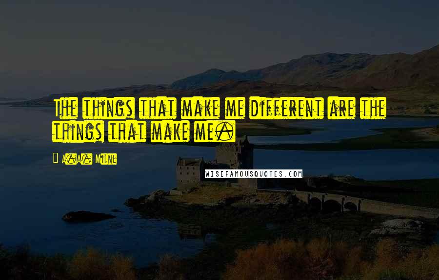 A.A. Milne Quotes: The things that make me different are the things that make me.