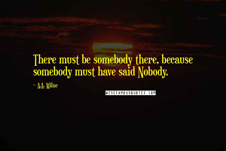 A.A. Milne Quotes: There must be somebody there, because somebody must have said Nobody.