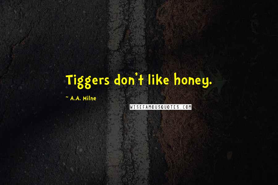 A.A. Milne Quotes: Tiggers don't like honey.