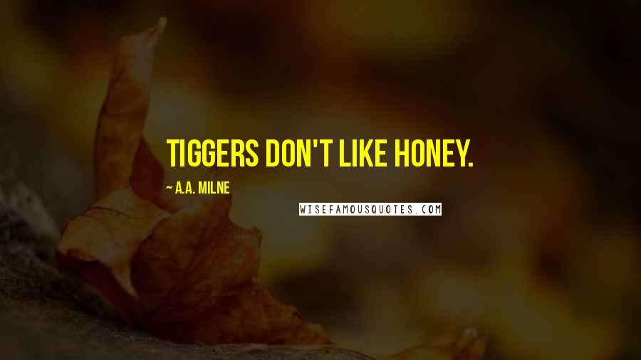 A.A. Milne Quotes: Tiggers don't like honey.