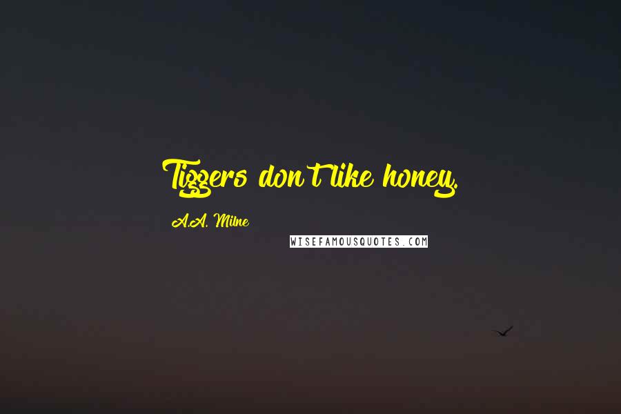 A.A. Milne Quotes: Tiggers don't like honey.