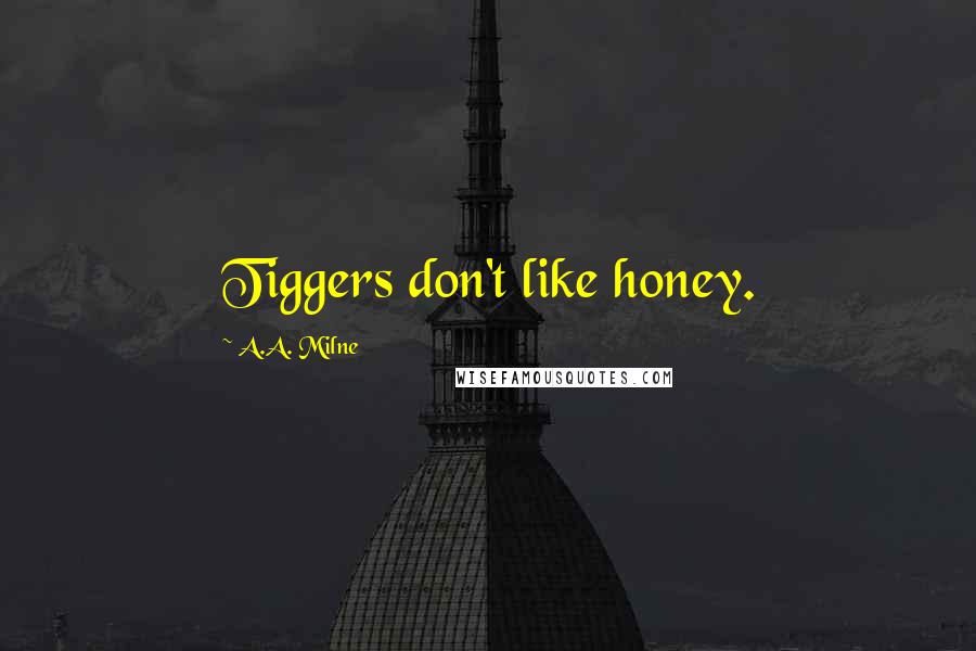 A.A. Milne Quotes: Tiggers don't like honey.