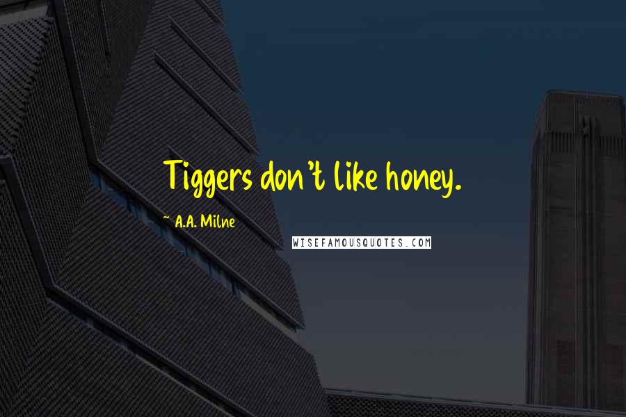 A.A. Milne Quotes: Tiggers don't like honey.