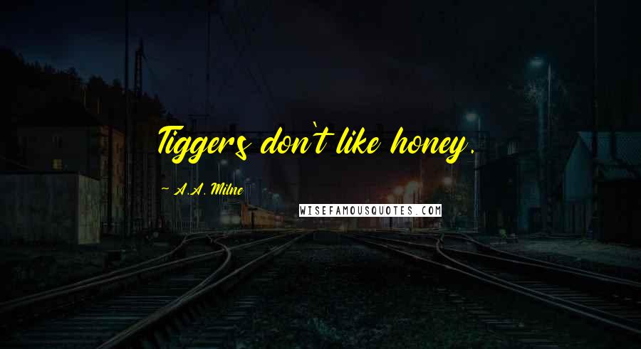 A.A. Milne Quotes: Tiggers don't like honey.