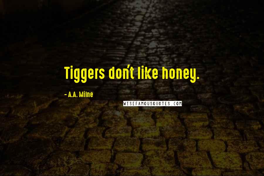 A.A. Milne Quotes: Tiggers don't like honey.