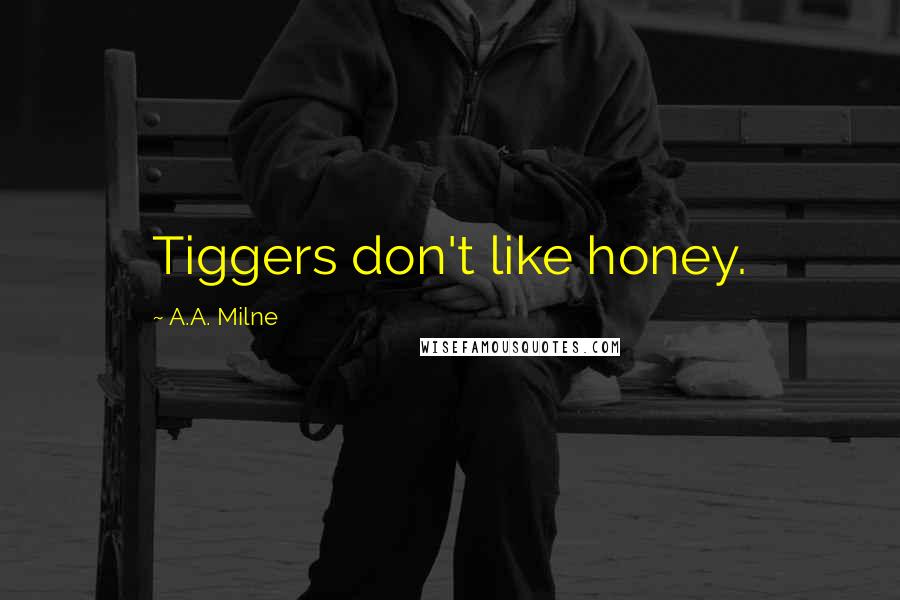 A.A. Milne Quotes: Tiggers don't like honey.