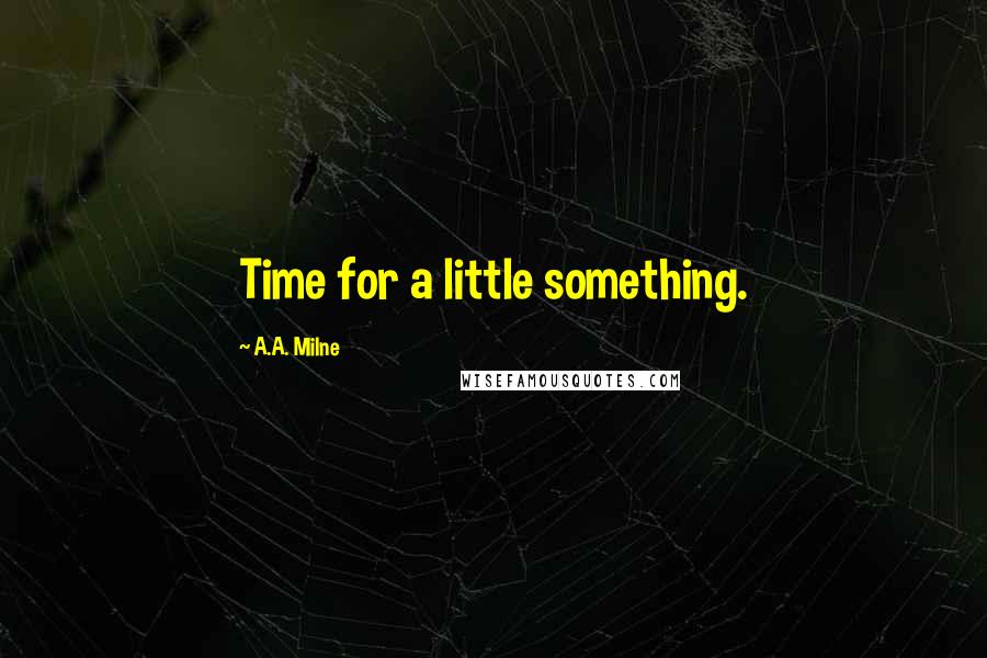 A.A. Milne Quotes: Time for a little something.