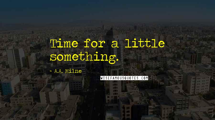 A.A. Milne Quotes: Time for a little something.