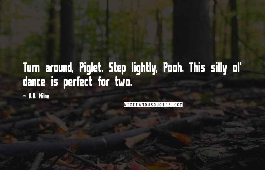 A.A. Milne Quotes: Turn around, Piglet. Step lightly, Pooh. This silly ol' dance is perfect for two.