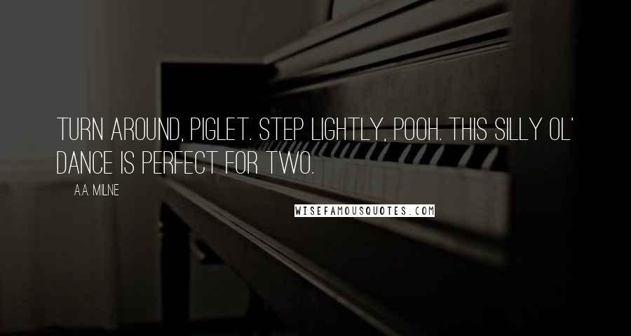 A.A. Milne Quotes: Turn around, Piglet. Step lightly, Pooh. This silly ol' dance is perfect for two.