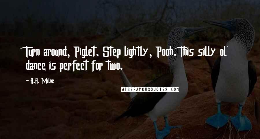 A.A. Milne Quotes: Turn around, Piglet. Step lightly, Pooh. This silly ol' dance is perfect for two.