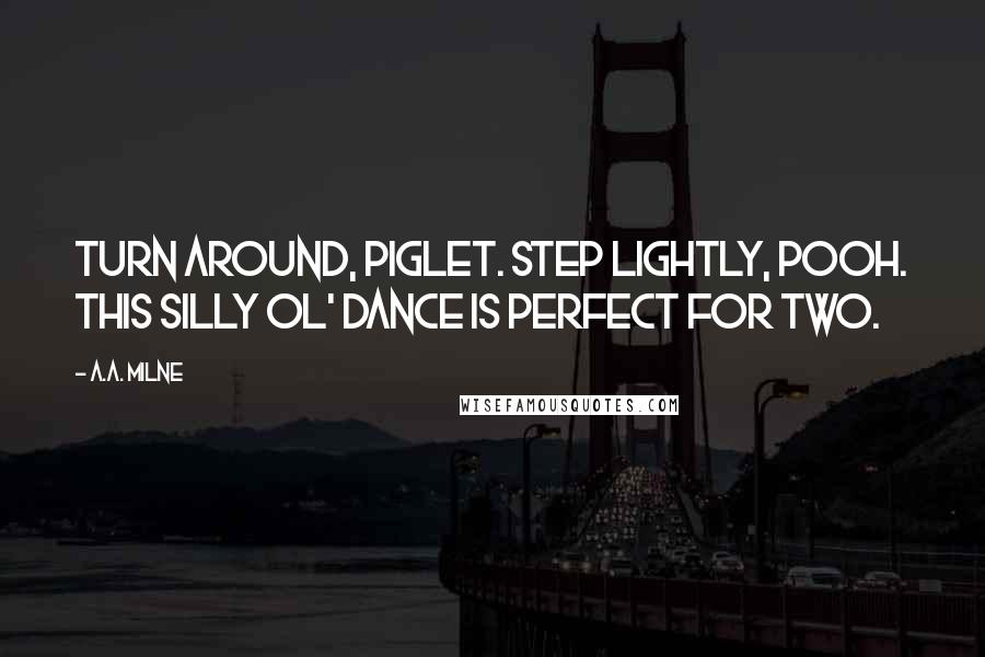 A.A. Milne Quotes: Turn around, Piglet. Step lightly, Pooh. This silly ol' dance is perfect for two.