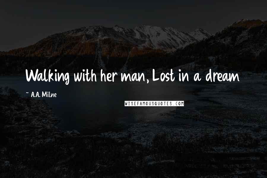 A.A. Milne Quotes: Walking with her man, Lost in a dream