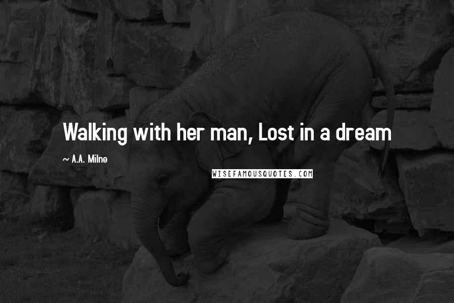 A.A. Milne Quotes: Walking with her man, Lost in a dream