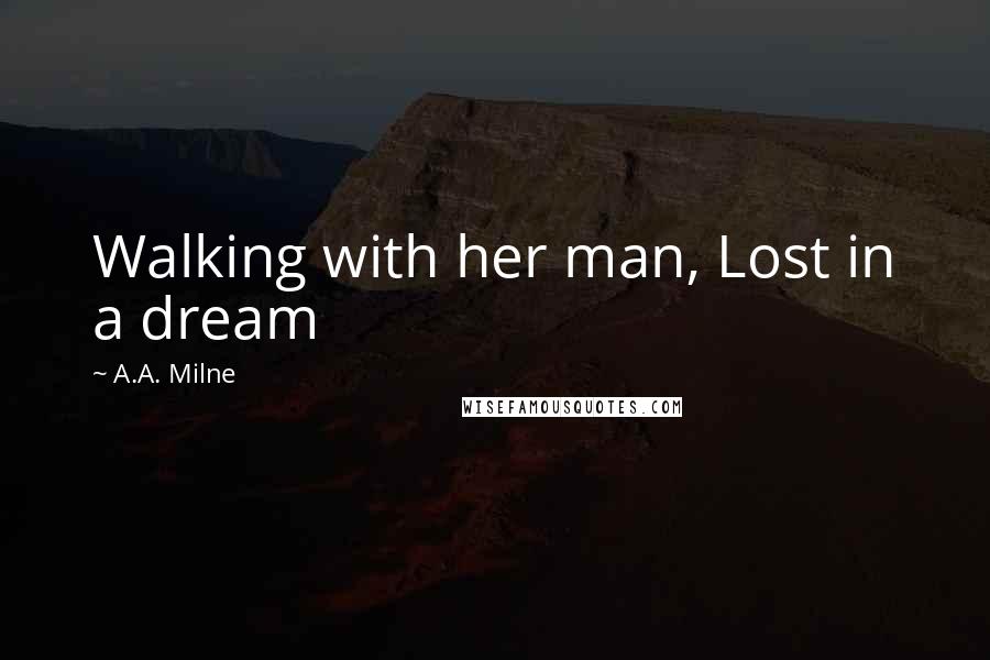 A.A. Milne Quotes: Walking with her man, Lost in a dream