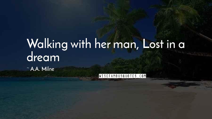 A.A. Milne Quotes: Walking with her man, Lost in a dream