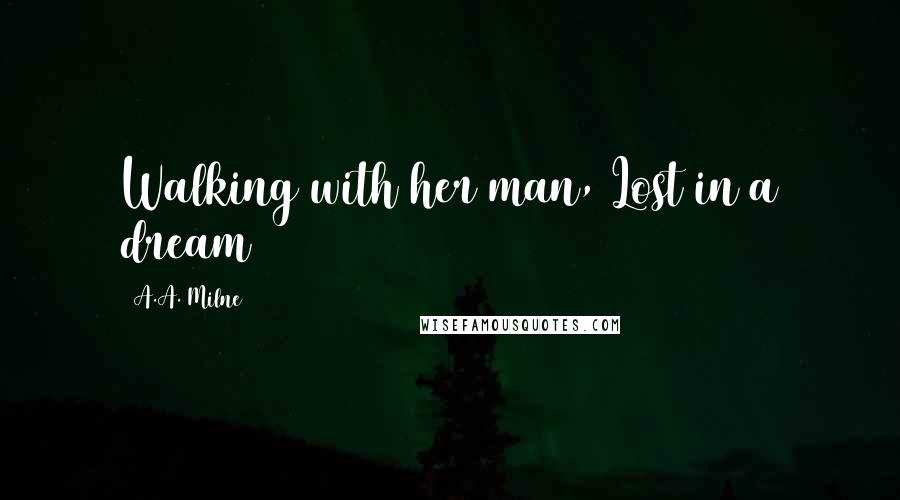 A.A. Milne Quotes: Walking with her man, Lost in a dream