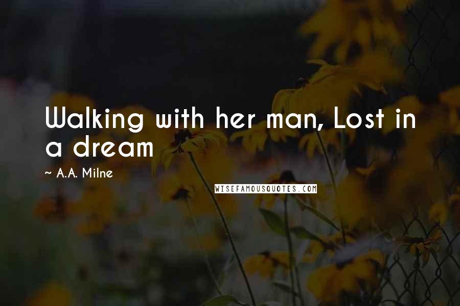 A.A. Milne Quotes: Walking with her man, Lost in a dream