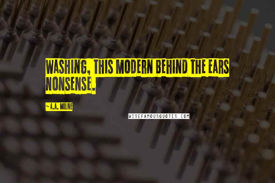 A.A. Milne Quotes: Washing, this modern behind the ears nonsense.