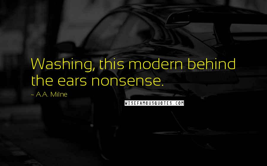 A.A. Milne Quotes: Washing, this modern behind the ears nonsense.