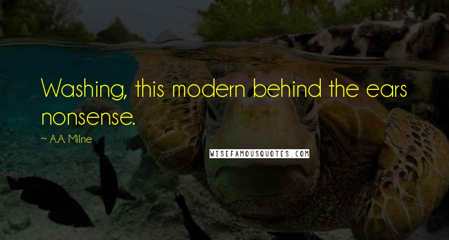 A.A. Milne Quotes: Washing, this modern behind the ears nonsense.