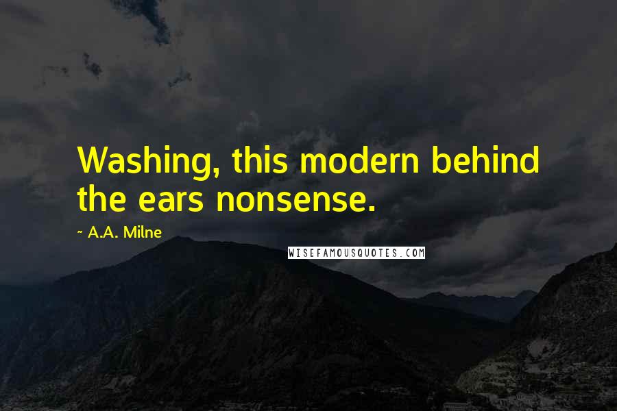 A.A. Milne Quotes: Washing, this modern behind the ears nonsense.