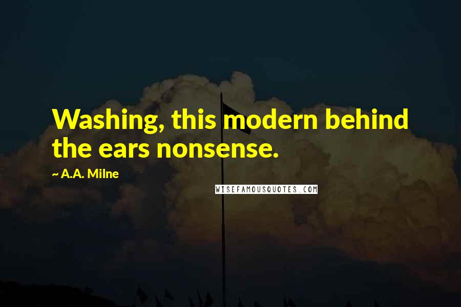 A.A. Milne Quotes: Washing, this modern behind the ears nonsense.