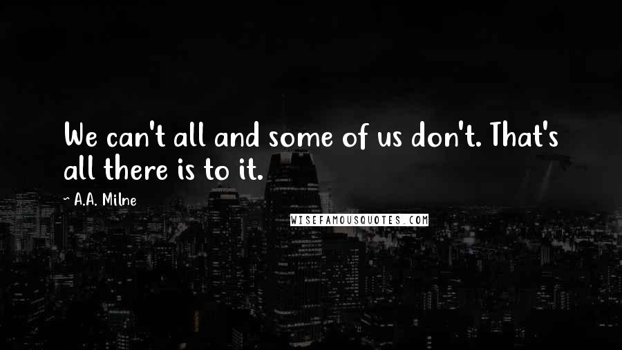 A.A. Milne Quotes: We can't all and some of us don't. That's all there is to it.