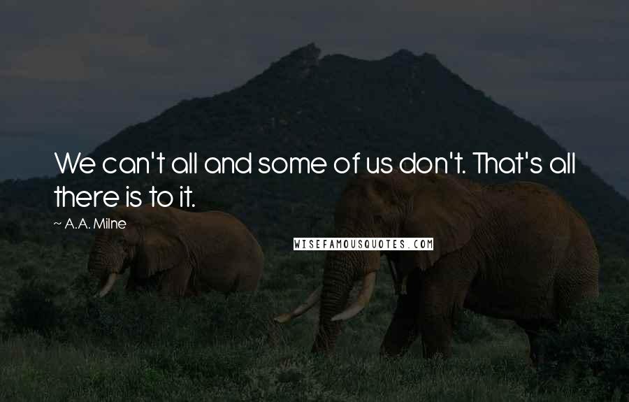 A.A. Milne Quotes: We can't all and some of us don't. That's all there is to it.