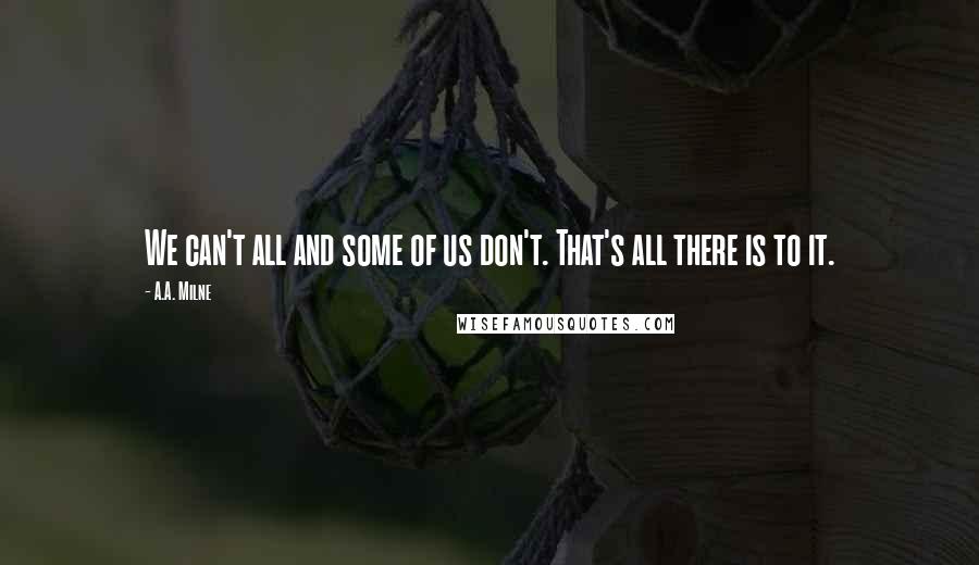 A.A. Milne Quotes: We can't all and some of us don't. That's all there is to it.