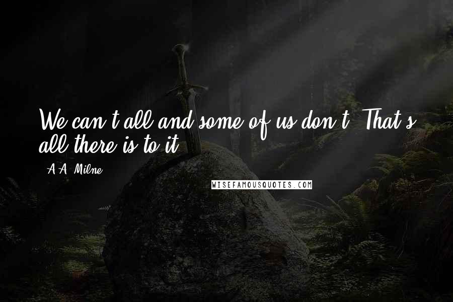 A.A. Milne Quotes: We can't all and some of us don't. That's all there is to it.