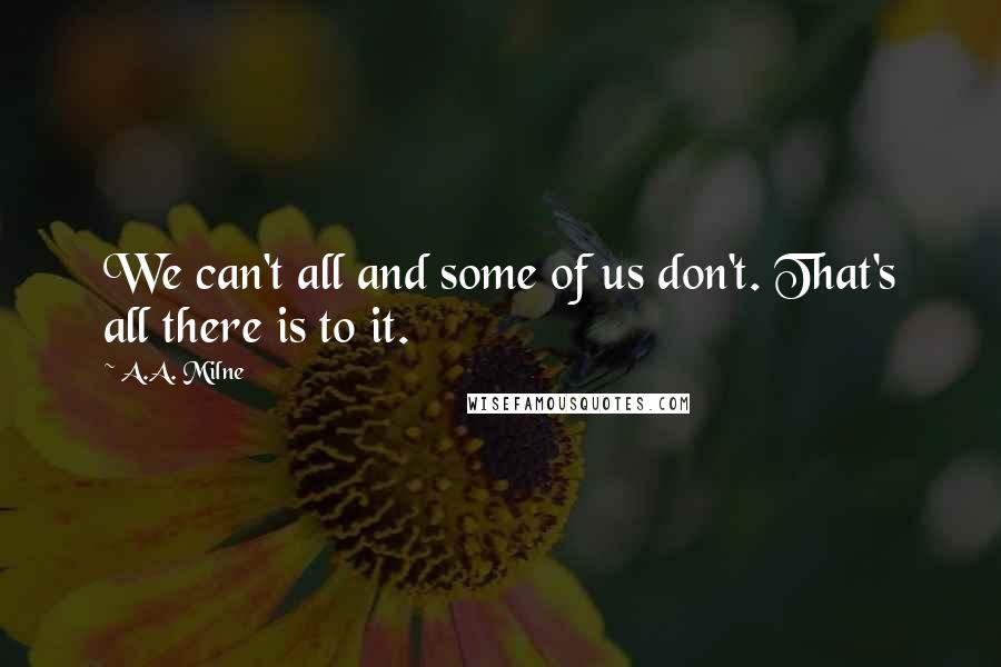 A.A. Milne Quotes: We can't all and some of us don't. That's all there is to it.