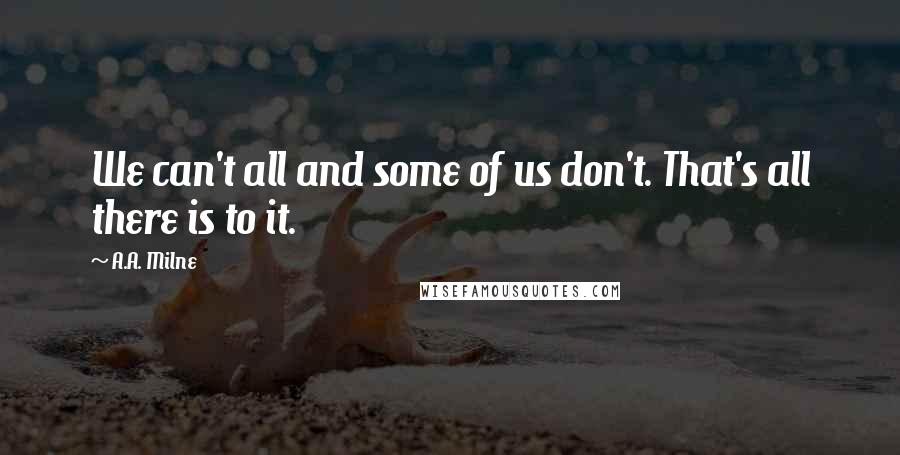 A.A. Milne Quotes: We can't all and some of us don't. That's all there is to it.