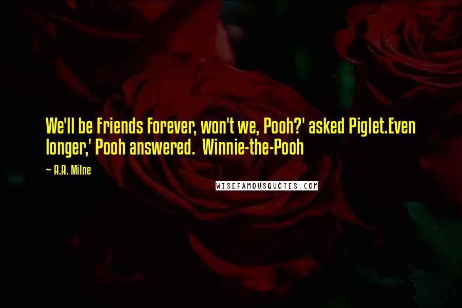 A.A. Milne Quotes: We'll be Friends Forever, won't we, Pooh?' asked Piglet.Even longer,' Pooh answered. Winnie-the-Pooh