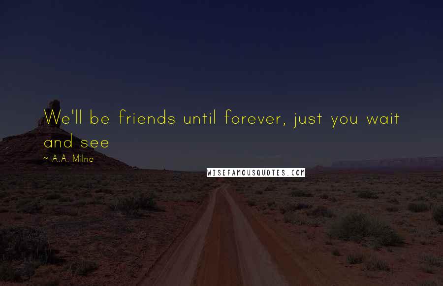 A.A. Milne Quotes: We'll be friends until forever, just you wait and see