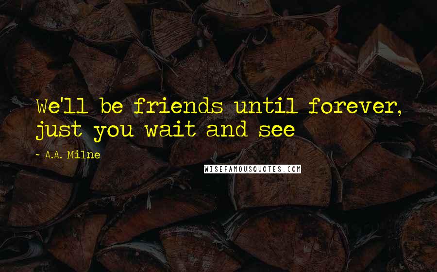 A.A. Milne Quotes: We'll be friends until forever, just you wait and see